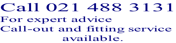 Call 021 488 3131 For expert advice  Call-out and fitting service                 available.